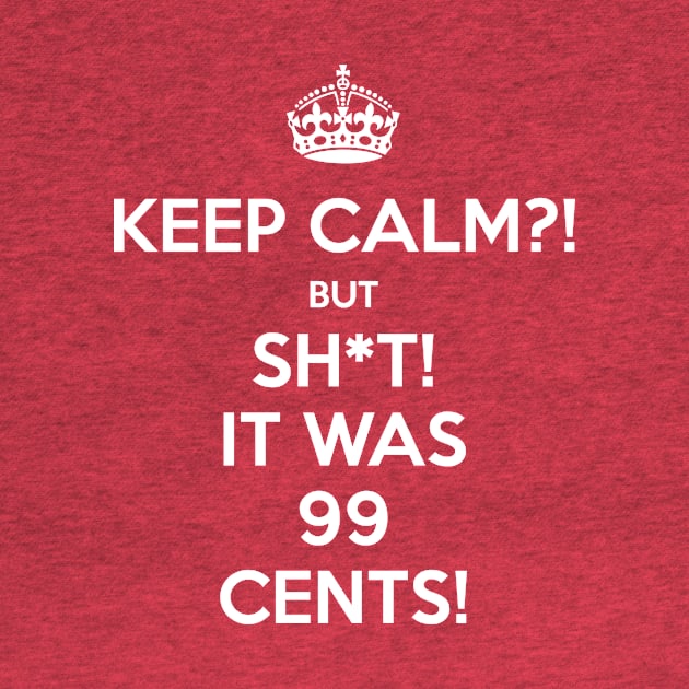 Keep Calm?! But Sh*t! It was 99 Cents by FallenAngelGM